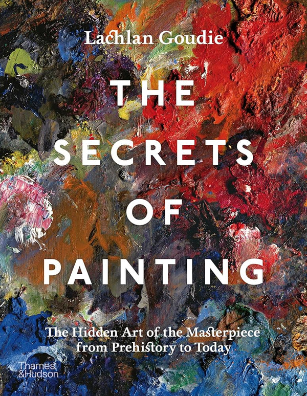 The Secrets of Painting: The Hidden Art of the Masterpiece from Prehistory to Today cover image