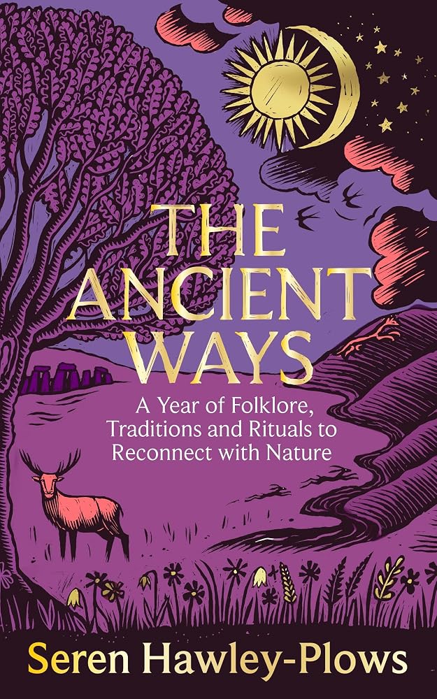 The Ancient Ways: A Year of Folklore, Traditions and Rituals to Reconnect with Nature cover image
